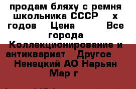 продам бляху с ремня школьника СССР 50-х годов. › Цена ­ 650 - Все города Коллекционирование и антиквариат » Другое   . Ненецкий АО,Нарьян-Мар г.